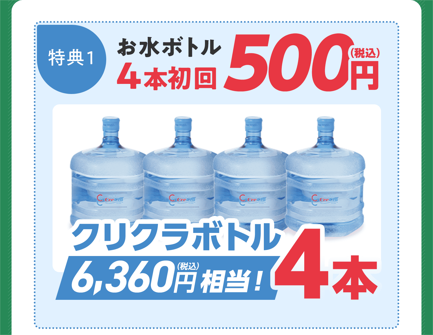 特典1.お水ボトル4本初回500円(税込)　クリクラボトル4本6,360円(税込)相当！