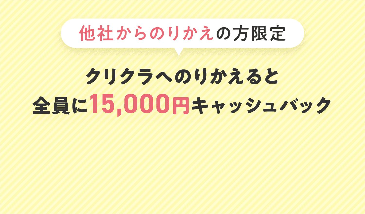 〈他社からのりかえの方限定〉クリクラへのりかえると全員に15,000円キャッシュバック