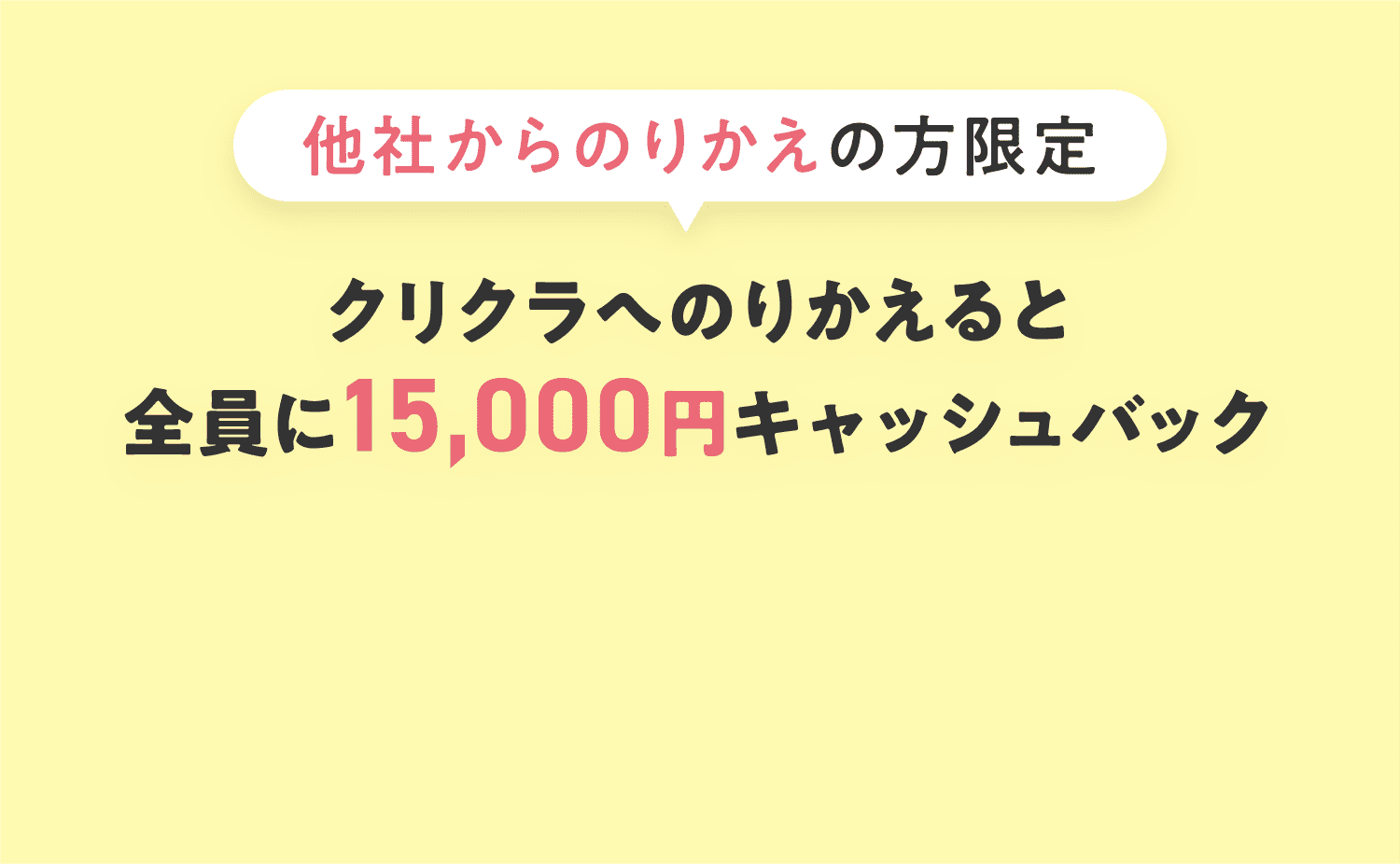 〈他社からのりかえの方限定〉クリクラへのりかえると全員に15,000円キャッシュバック