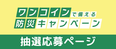 <b>防災キャンペーンでお申し込みの方へ</b><br>選べる抽選プレゼント応募ページ