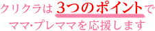クリクラは3つのポイントでママ・プレママを応援します