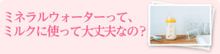 ミネラルウォーターって、ミルクに使って大丈夫なの？