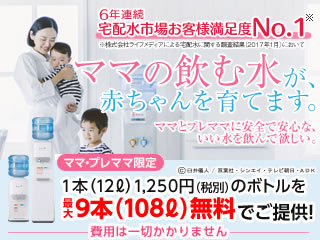 6年連続宅配水市場お客様満足度No.1 ママの飲む水が、赤ちゃんを育てます。ママとプレママに安全で安心な、いい水を飲んで欲しい ママ・プレママ限定 1本(12L)1,250円(税込)のボトルを最大9本(108L)無料でご提供！※ 費用は一切かかりません