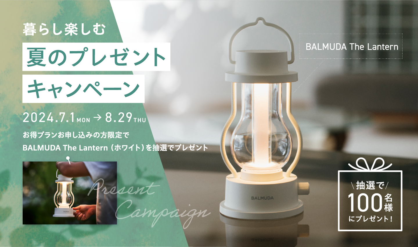暮らし楽しむ夏のプレゼントキャンペーン 2024.7.1MON→8.29THU　お得プランお申込みの方限定でBALMUDA THE Lantern「ホワイト」を抽選でプレゼント